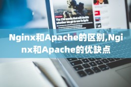 Nginx和Apache的区别,Nginx和Apache的优缺点