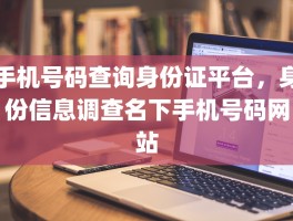 手机号码查询身份证平台，身份信息调查名下手机号码网站